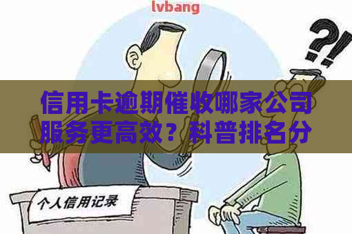 信用卡逾期哪家公司服务更高效？科普排名分析及银行选择