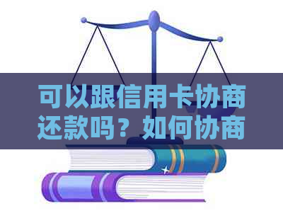 可以跟信用卡协商还款吗？如何协商分期还款？只还本金行吗？需要多久？