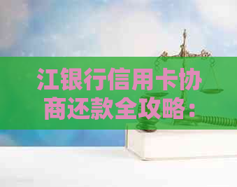 江银行信用卡协商还款全攻略：解冻、利息减免、还款计划等一应俱全