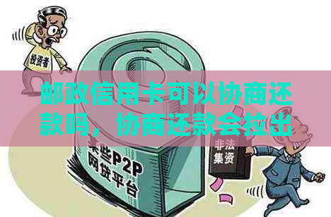 邮政信用卡可以协商还款吗，协商还款会拉出黑名单吗？