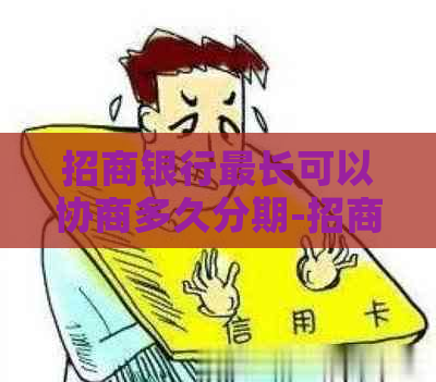 招商银行最长可以协商多久分期-招商银行能协商分期还款吗