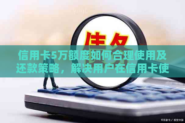 信用卡5万额度如何合理使用及还款策略，解决用户在信用卡使用中的疑惑