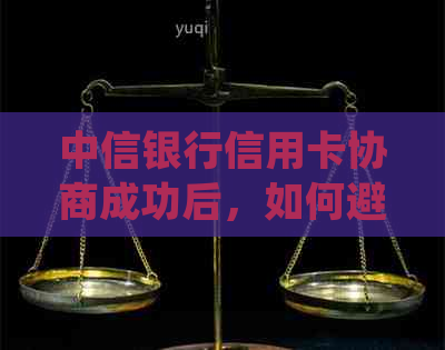 中信银行信用卡协商成功后，如何避免额外司法程序并确保顺利还款？