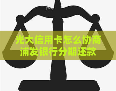 光大信用卡怎么协商浦发银行分期还款