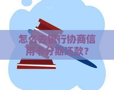 怎么去银行协商信用卡分期还款？