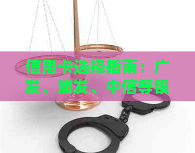 信用卡选择指南：广发、浦发、中信等银行哪家强？适合哪些人群？