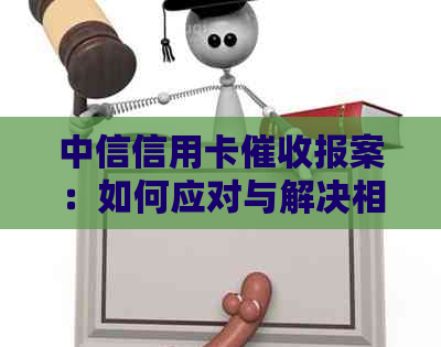 中信信用卡报案：如何应对与解决相关问题，全面掌握处理策略