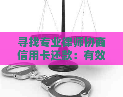 寻找专业律师协商信用卡还款：有效方法与可能的后果全面解析