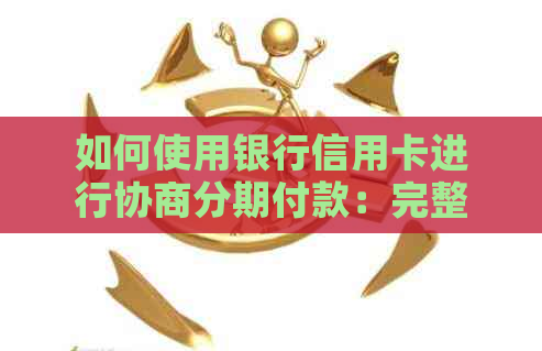 如何使用银行信用卡进行协商分期付款：完整指南