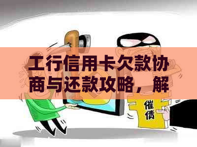 工行信用卡欠款协商与还款攻略，解决您的疑虑和问题