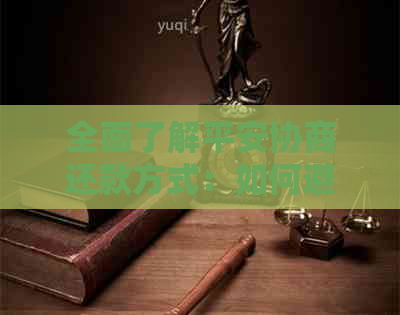 全面了解平安协商还款方式：如何避免逾期、降低利息及优化还款计划