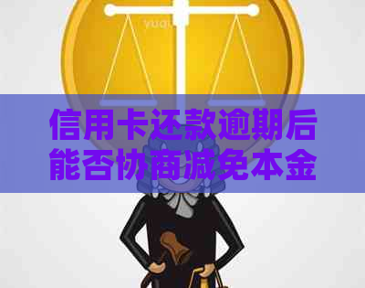 信用卡还款逾期后能否协商减免本金？