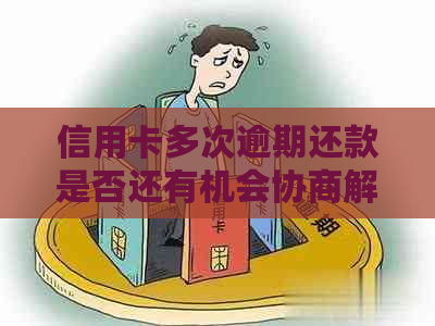 信用卡多次逾期还款是否还有机会协商解决二次违约问题？