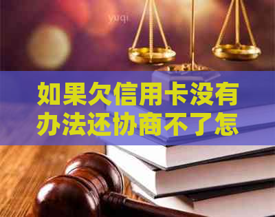 如果欠信用卡没有办法还协商不了怎么办？银行不同意协商怎么办？