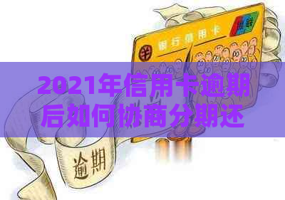 2021年信用卡逾期后如何协商分期还款：全面指南解决用户相关问题