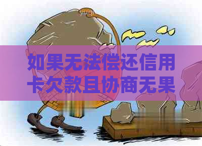 如果无法偿还信用卡欠款且协商无果，应该如何处理？