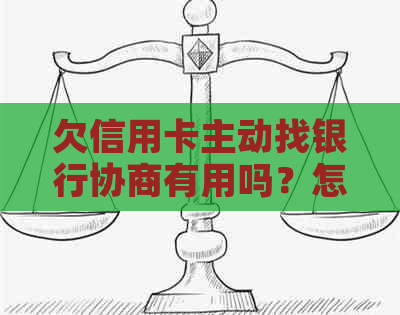 欠信用卡主动找银行协商有用吗？怎么办？