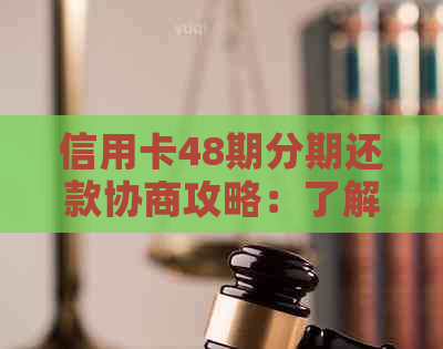 信用卡48期分期还款协商攻略：了解流程、条件及注意事项，全面解决用户疑问