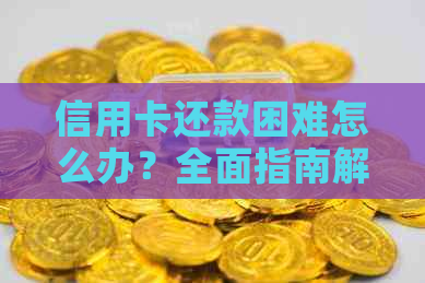 信用卡还款困难怎么办？全面指南解决您的问题