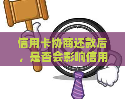 信用卡协商还款后，是否会影响信用及继续使用？解答你的疑惑。