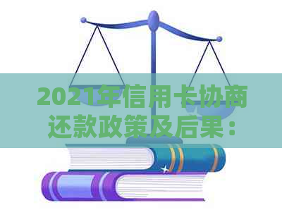 2021年信用卡协商还款政策及后果：流程、结果和停用可能性。