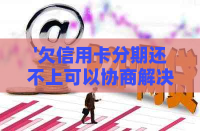 '欠信用卡分期还不上可以协商解决吗？怎么办'