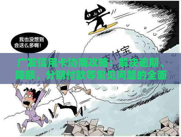 广发信用卡协商攻略：解决逾期、降额、分期付款等常见问题的全面指南