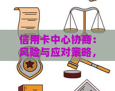 信用卡中心协商：风险与应对策略，是否会被扣款？如何有效保护自己的权益？