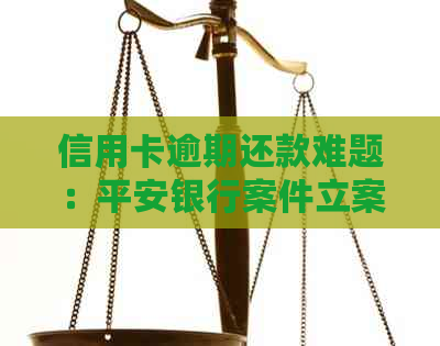 信用卡逾期还款难题：平安银行案件立案后的应对策略