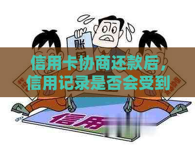 信用卡协商还款后，信用记录是否会受到影响以及是否会导致永久停用？