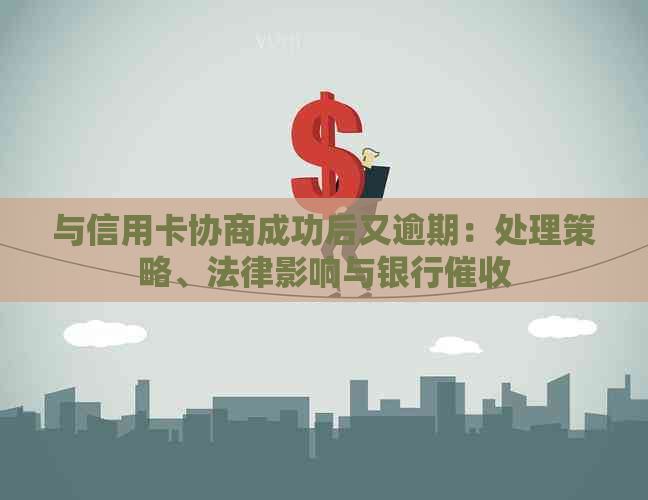 与信用卡协商成功后又逾期：处理策略、法律影响与银行