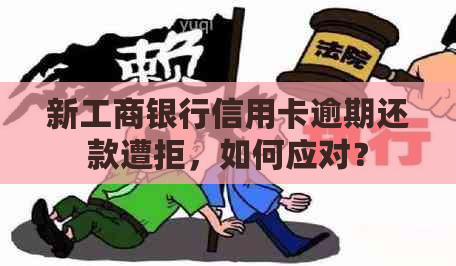 新工商银行信用卡逾期还款遭拒，如何应对？