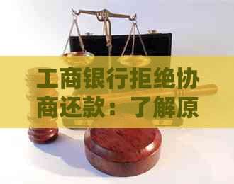 工商银行拒绝协商还款：了解原因、解决方法及可能的影响