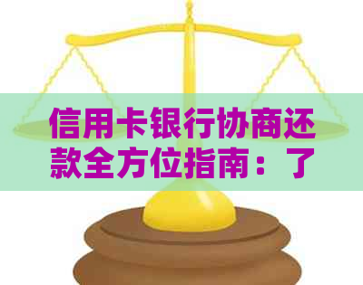 信用卡银行协商还款全方位指南：了解步骤、注意事项及应对策略