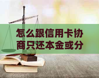 怎么跟信用卡协商只还本金或分期还款？