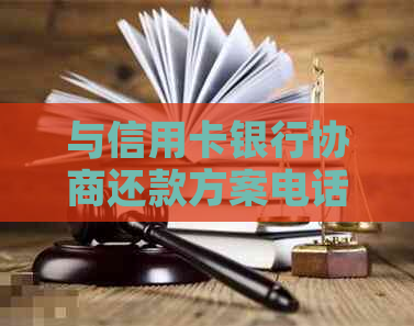 与信用卡银行协商还款方案电话及写法详解