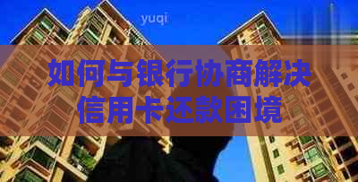 如何与银行协商解决信用卡还款困境