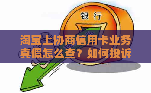 淘宝上协商信用卡业务真假怎么查？如何投诉？可靠吗？