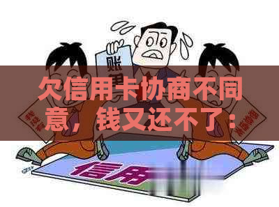 欠信用卡协商不同意，钱又还不了：如何解决？