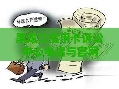 黑龙江信用卡诉讼中心电话与官网