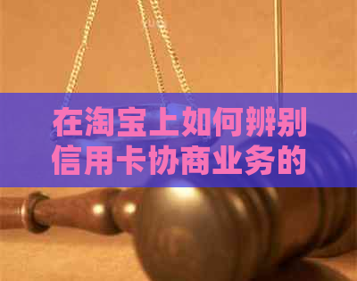 在淘宝上如何辨别信用卡协商业务的真实性，防止逾期和信用风险？