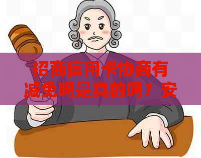 招商信用卡协商有减免吗是真的吗？安全吗？协商周期是多久？