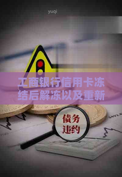 工商银行信用卡冻结后解冻以及重新开通的全流程指南：遇到问题该如何应对？