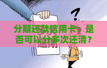 分期还款信用卡：是否可以分多次还清？如何操作？