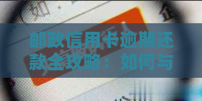 邮政信用卡逾期还款全攻略：如何与银行协商处理