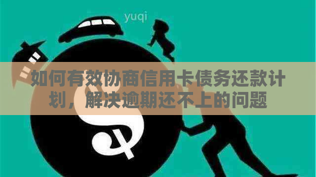 如何有效协商信用卡债务还款计划，解决逾期还不上的问题