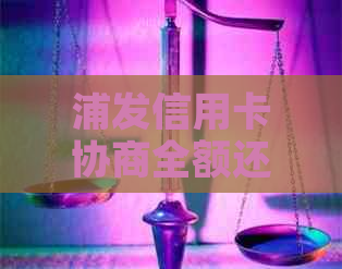 浦发信用卡协商全额还款流程详解：操作步骤及注意事项