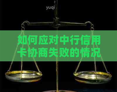 如何应对中行信用卡协商失败的情况？解决信用卡还款问题的有效方法与建议