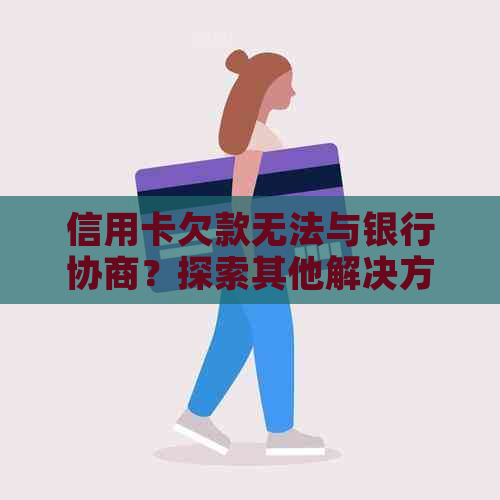 信用卡欠款无法与银行协商？探索其他解决方法和策略！