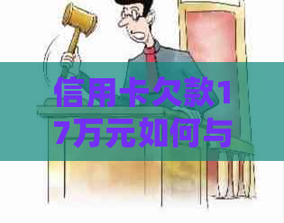 信用卡欠款17万元如何与银行协商归还本金？了解详细步骤和注意事项